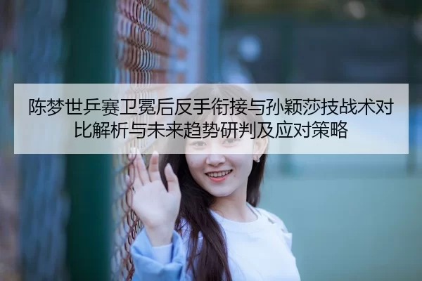 chen-meng-shi-ping-sai-wei-mian-hou-fan-shou-xian-jie-yu-sun-ying-sha-ji-zhan-shu-dui-bi-jie-xi-yu-wei-lai-qu-shi-yan-2-858.jpg