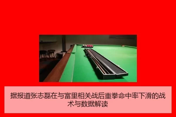 据报道张志磊在与富里相关战后重拳命中率下滑的战术与数据解读